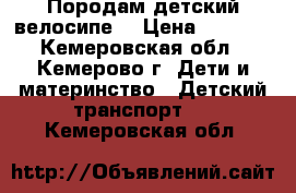 Породам детский велосипе' › Цена ­ 1 000 - Кемеровская обл., Кемерово г. Дети и материнство » Детский транспорт   . Кемеровская обл.